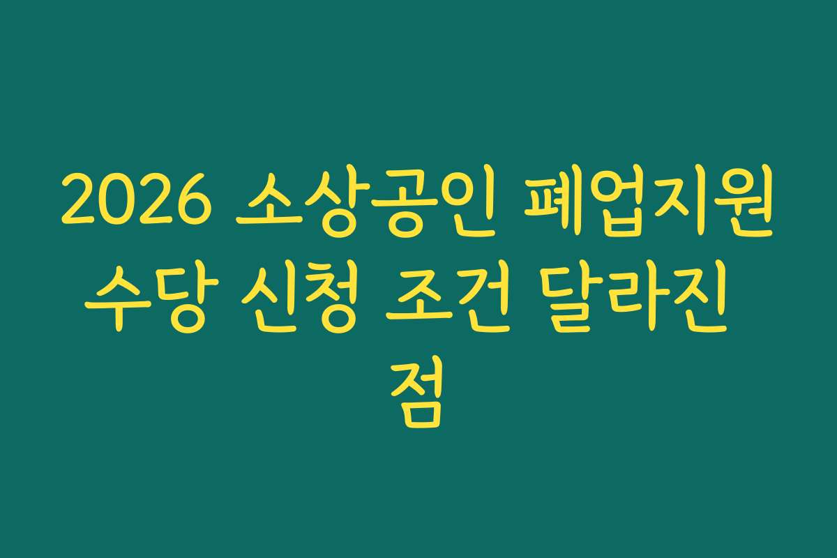 2026 소상공인 폐업지원수당 신청 조건 달라진 점