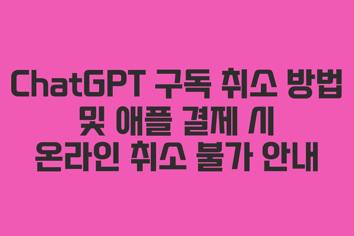 ChatGPT 구독 취소 방법 및 애플 결제 시 온라인 취소 불가 안내 ChatGPT 구독 취소 방법 및 애플 결제 시 온라인 취소 불가 안내