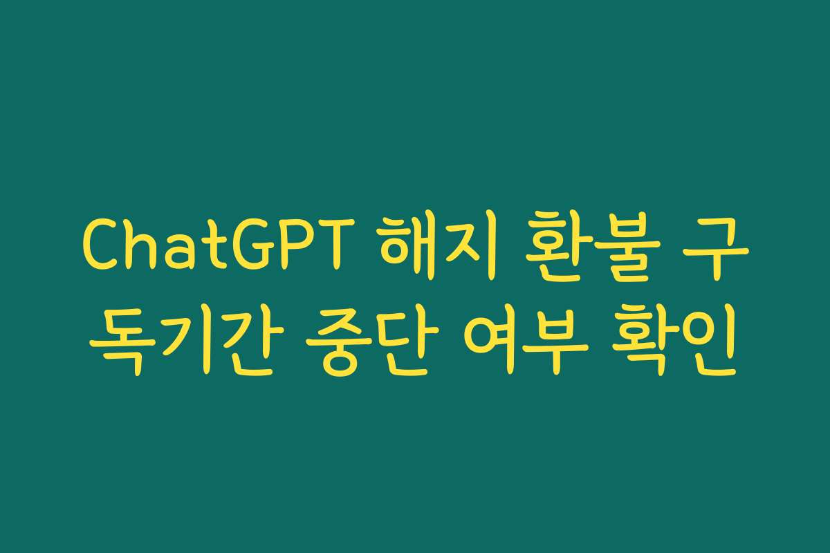 ChatGPT 해지 환불 구독기간 중단 여부 확인