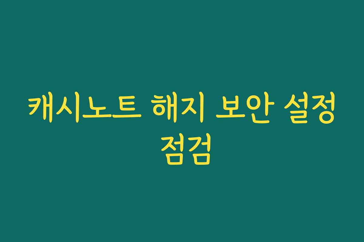 캐시노트 해지 보안 설정 점검