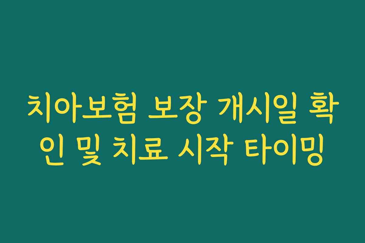 치아보험 보장 개시일 확인 및 치료 시작 타이밍 치아보험 보장 개시일 확인 및 치료 시작 타이밍