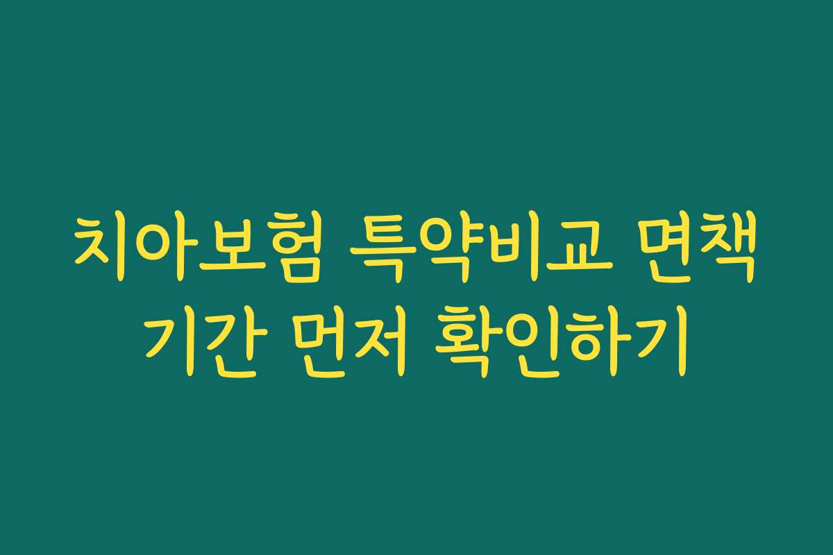 치아보험 특약비교 면책기간 먼저 확인하기