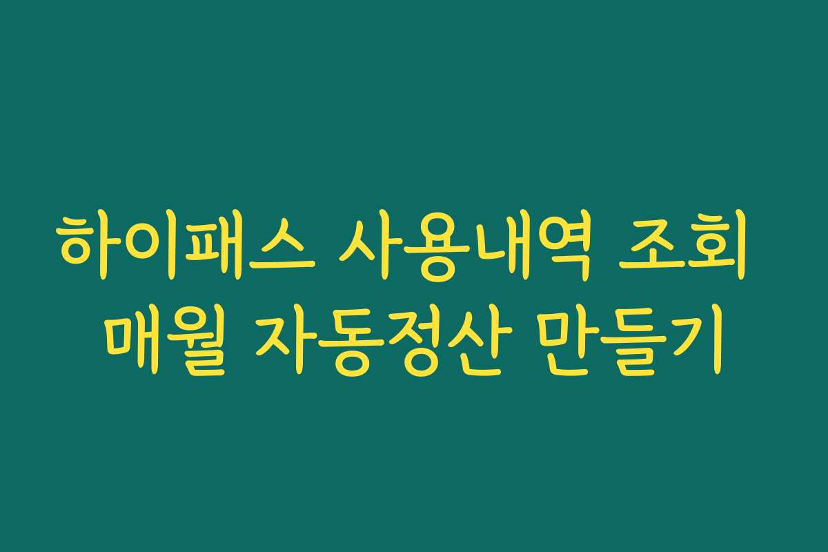 하이패스 사용내역 조회 매월 자동정산 만들기