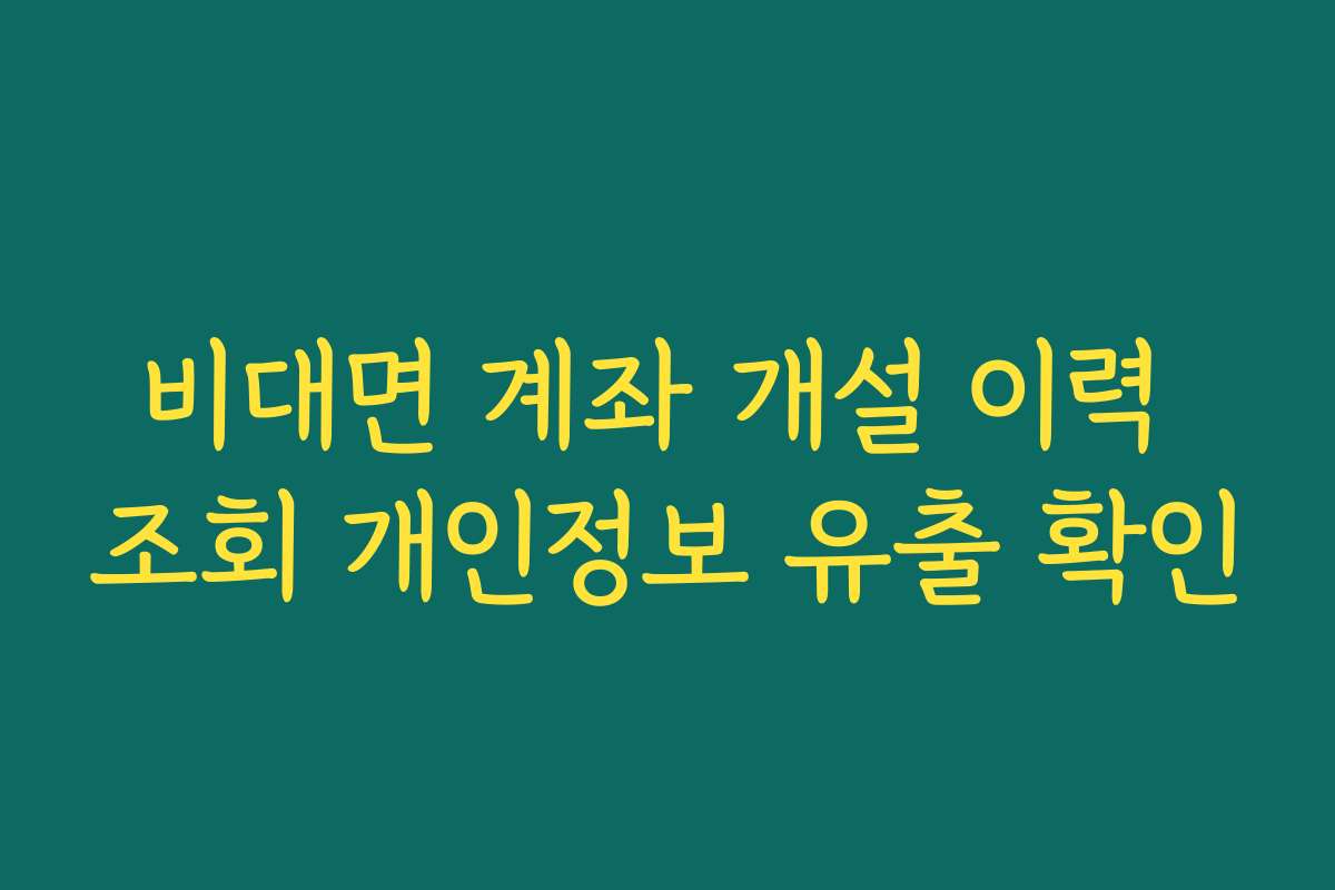 비대면 계좌 개설 이력 조회 개인정보 유출 확인