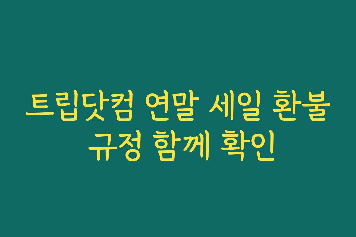 트립닷컴 연말 세일 환불 규정 함께 확인