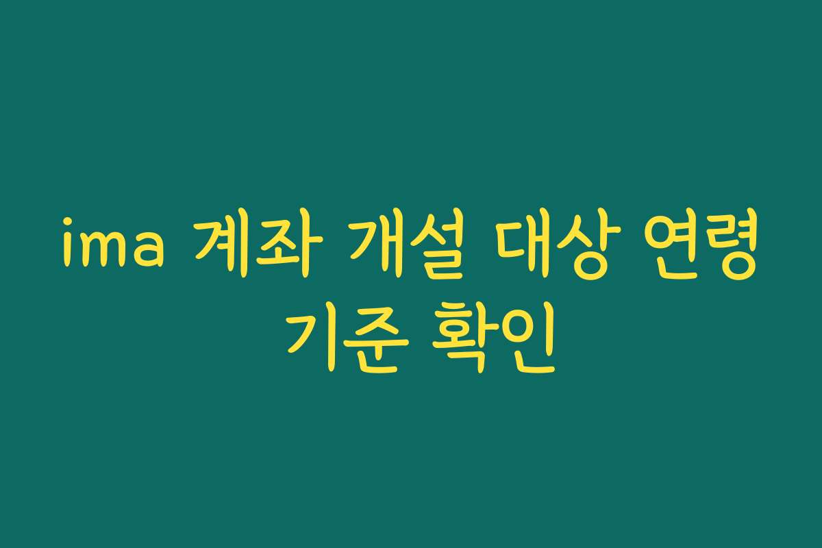 ima 계좌 개설 대상 연령 기준 확인 ima 계좌 개설 대상 연령 기준 확인