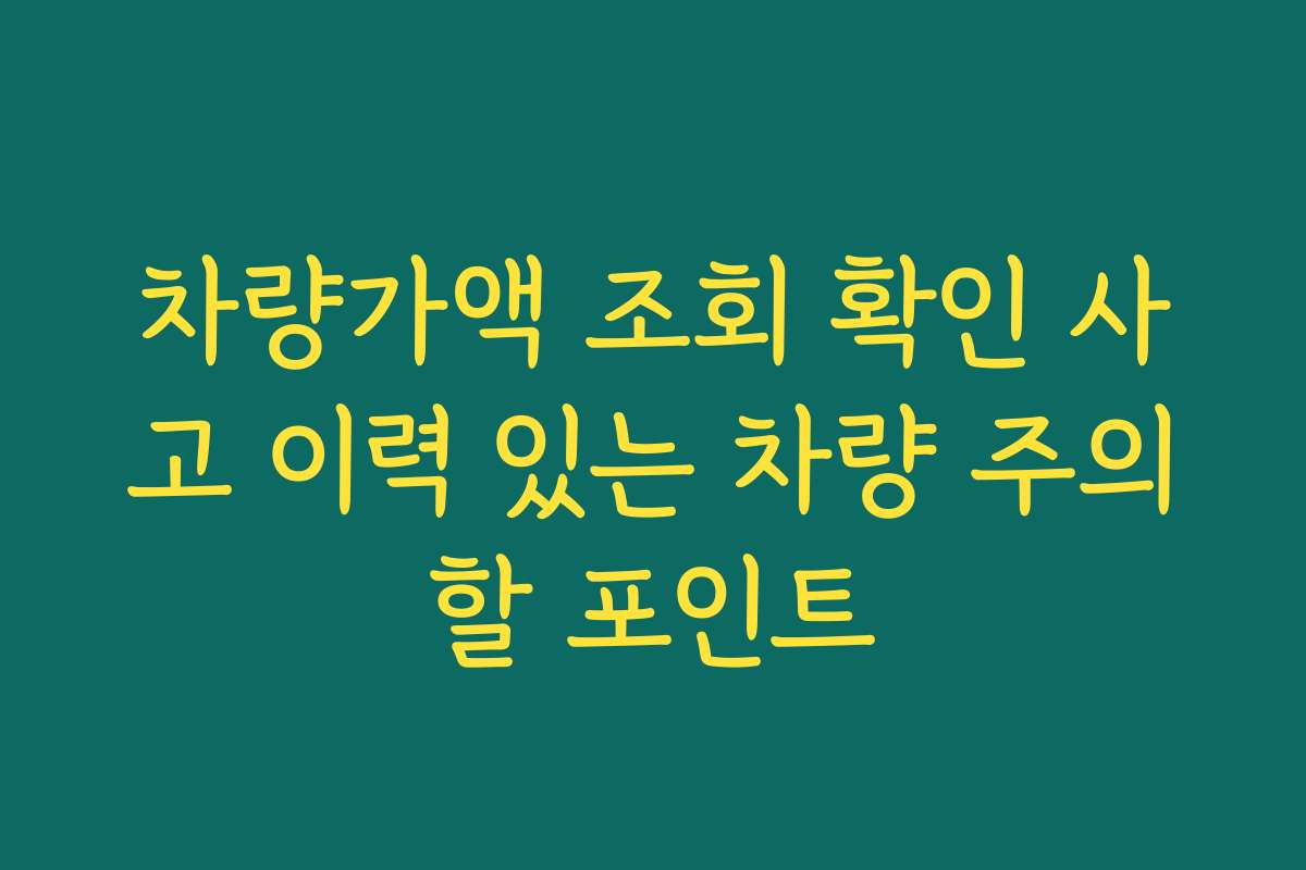 차량가액 조회 확인 사고 이력 있는 차량 주의할 포인트