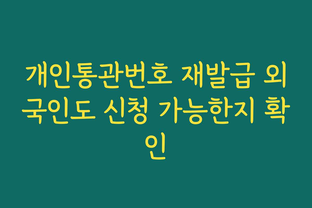 개인통관번호 재발급 외국인도 신청 가능한지 확인