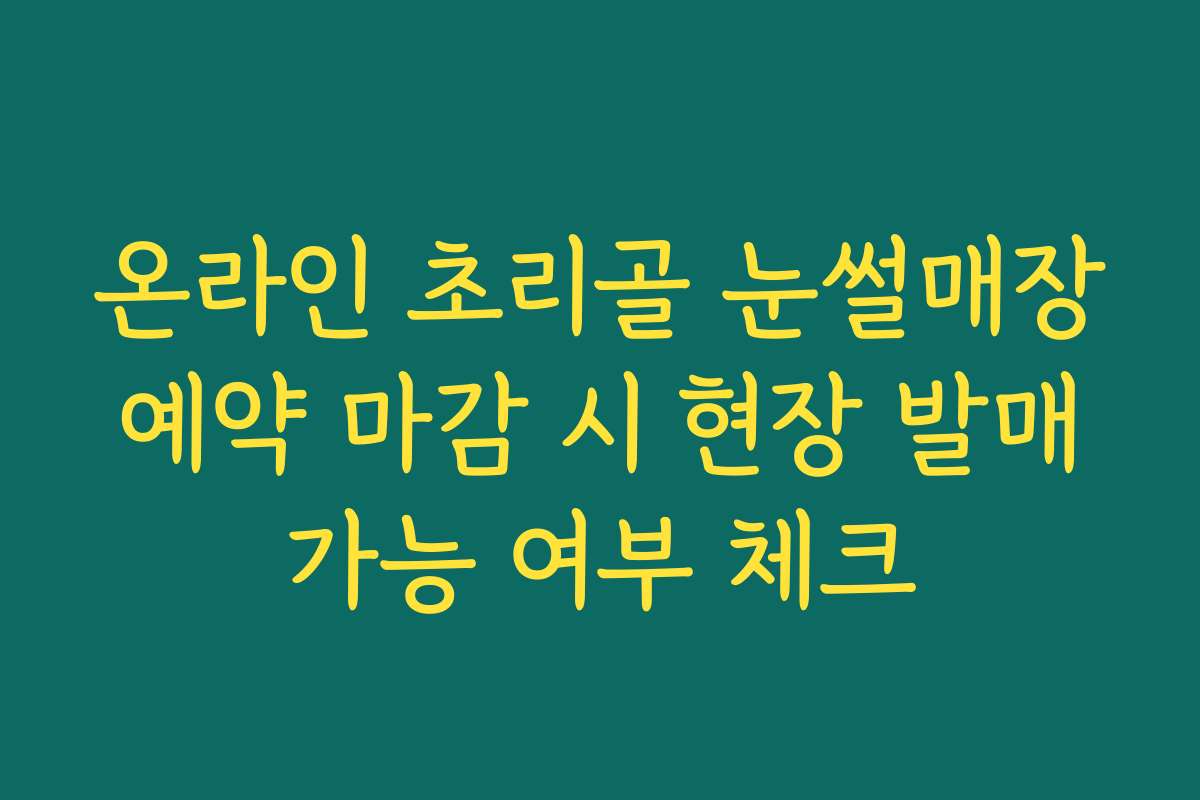 온라인 초리골 눈썰매장 예약 마감 시 현장 발매 가능 여부 체크