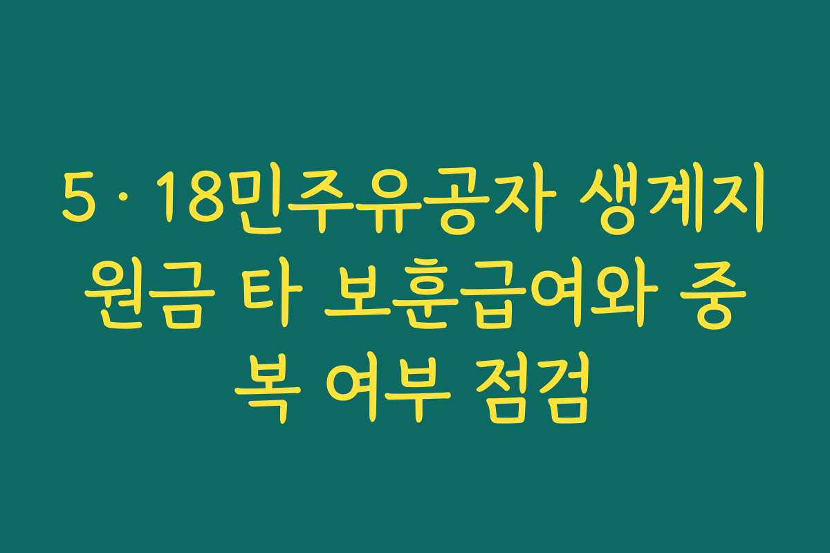 5·18민주유공자 생계지원금 타 보훈급여와 중복 여부 점검