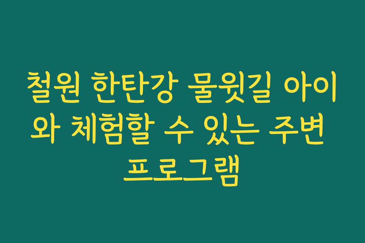 철원 한탄강 물윗길 아이와 체험할 수 있는 주변 프로그램