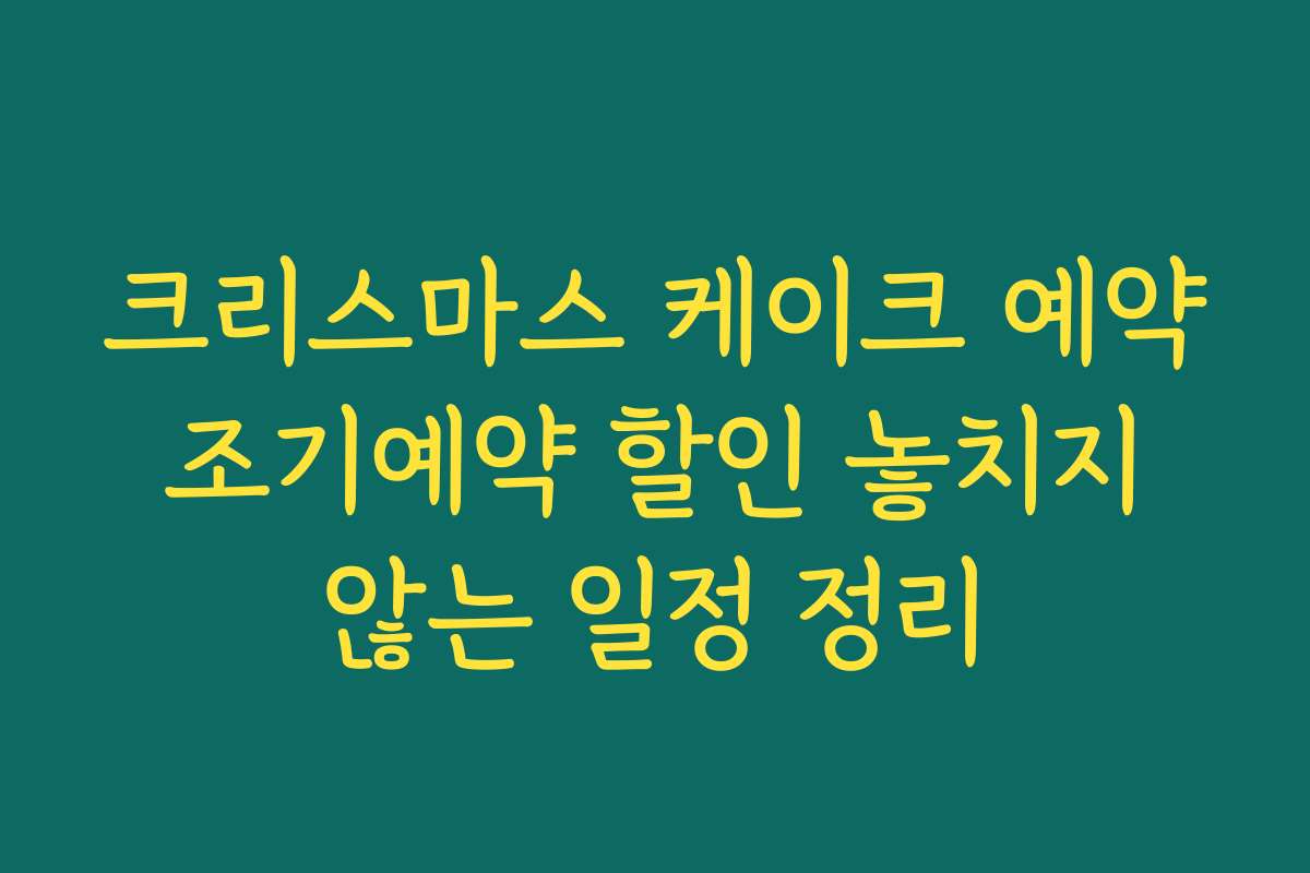 크리스마스 케이크 예약 조기예약 할인 놓치지 않는 일정 정리