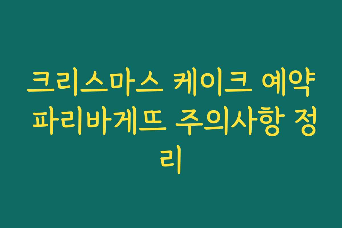 크리스마스 케이크 예약 파리바게뜨 주의사항 정리