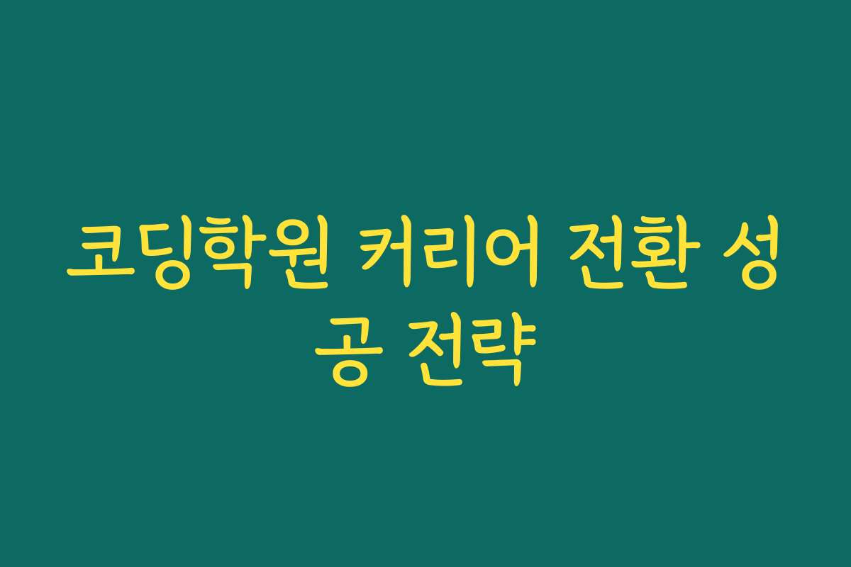 코딩학원 커리어 전환 성공 전략