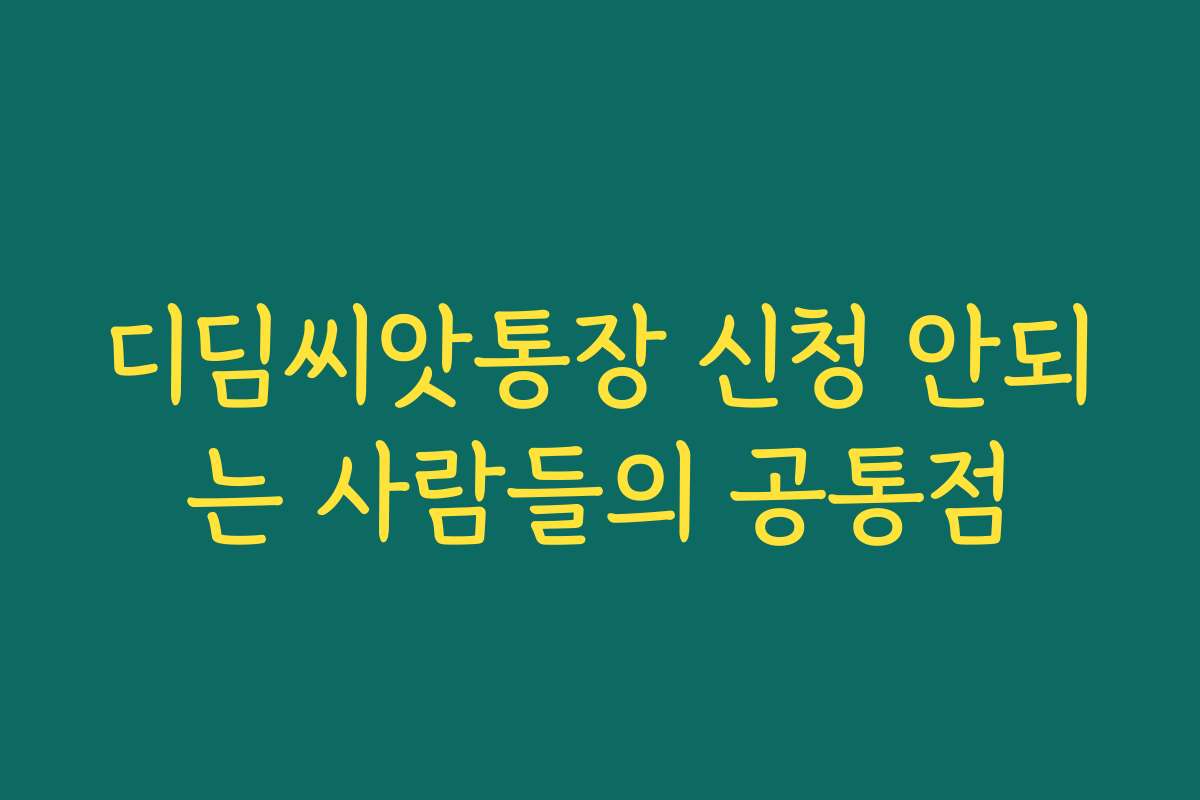 디딤씨앗통장 신청 안되는 사람들의 공통점