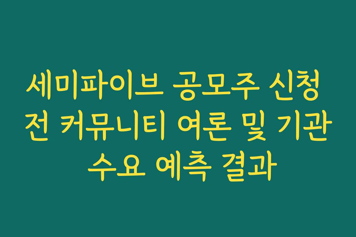 세미파이브 공모주 신청 전 커뮤니티 여론 및 기관 수요 예측 결과 세미파이브 공모주 신청 전 커뮤니티 여론 및 기관 수요 예측 결과