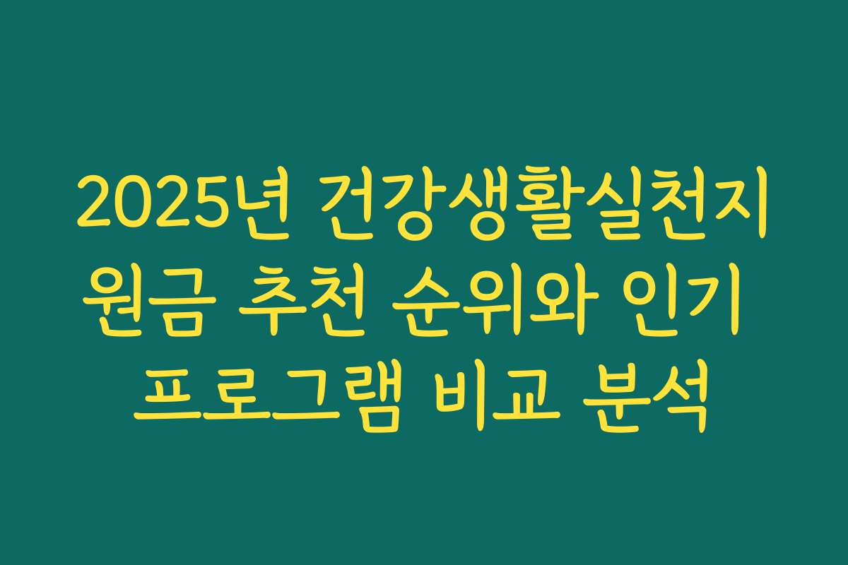 2025년 건강생활실천지원금 추천 순위와 인기 프로그램 비교 분석 2025년 건강생활실천지원금 추천 순위와 인기 프로그램 비교 분석