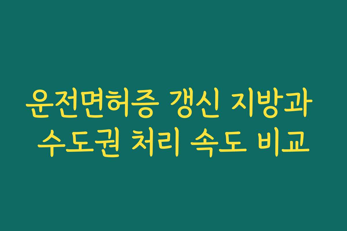 운전면허증 갱신 지방과 수도권 처리 속도 비교 운전면허증 갱신 지방과 수도권 처리 속도 비교
