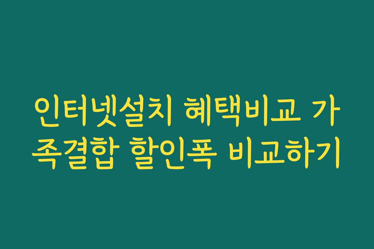 인터넷설치 혜택비교 가족결합 할인폭 비교하기