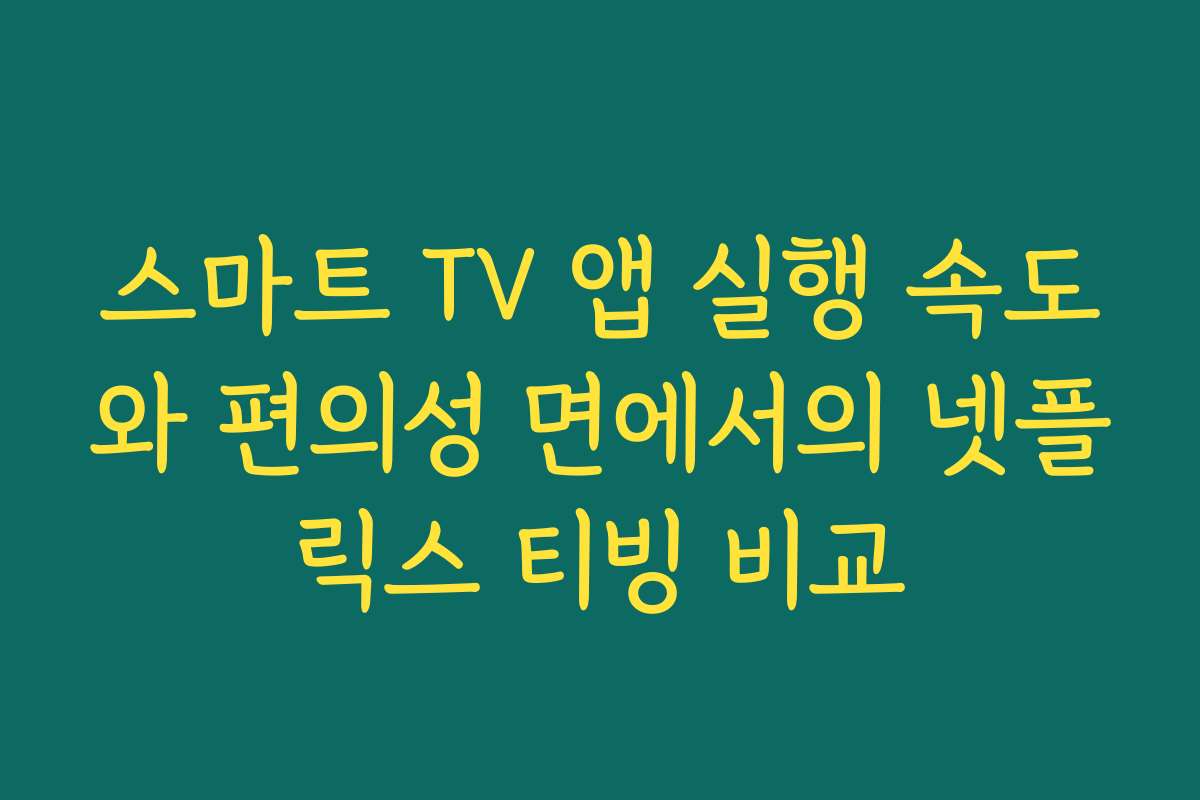 스마트 TV 앱 실행 속도와 편의성 면에서의 넷플릭스 티빙 비교