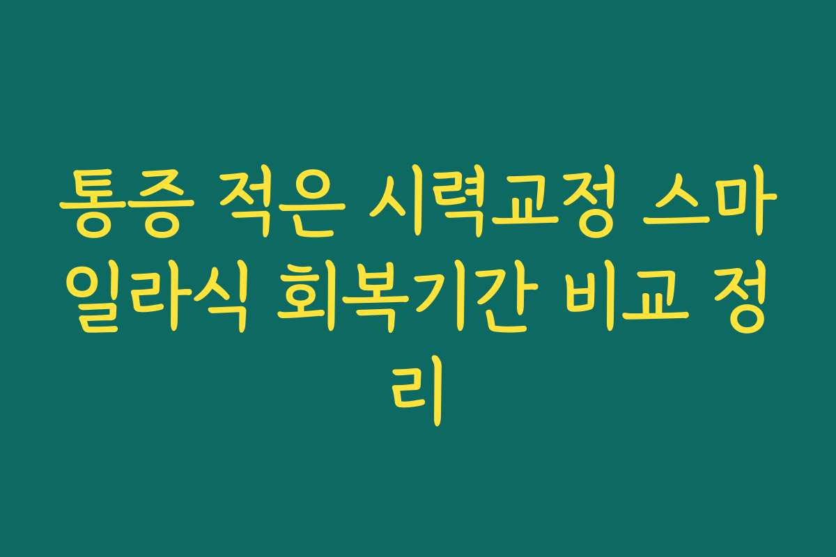 통증 적은 시력교정 스마일라식 회복기간 비교 정리