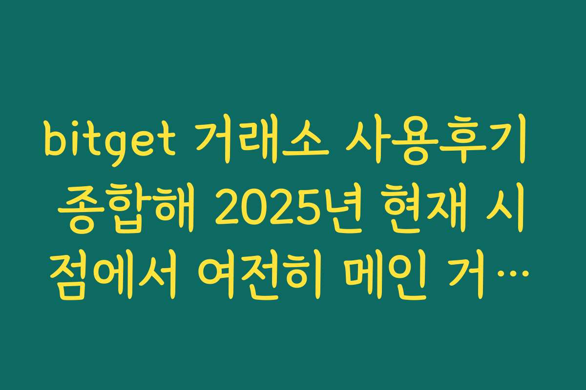 bitget 거래소 사용후기 종합해 2025년 현재 시점에서 여전히 메인 거래소로 쓸 만한지 판단하기