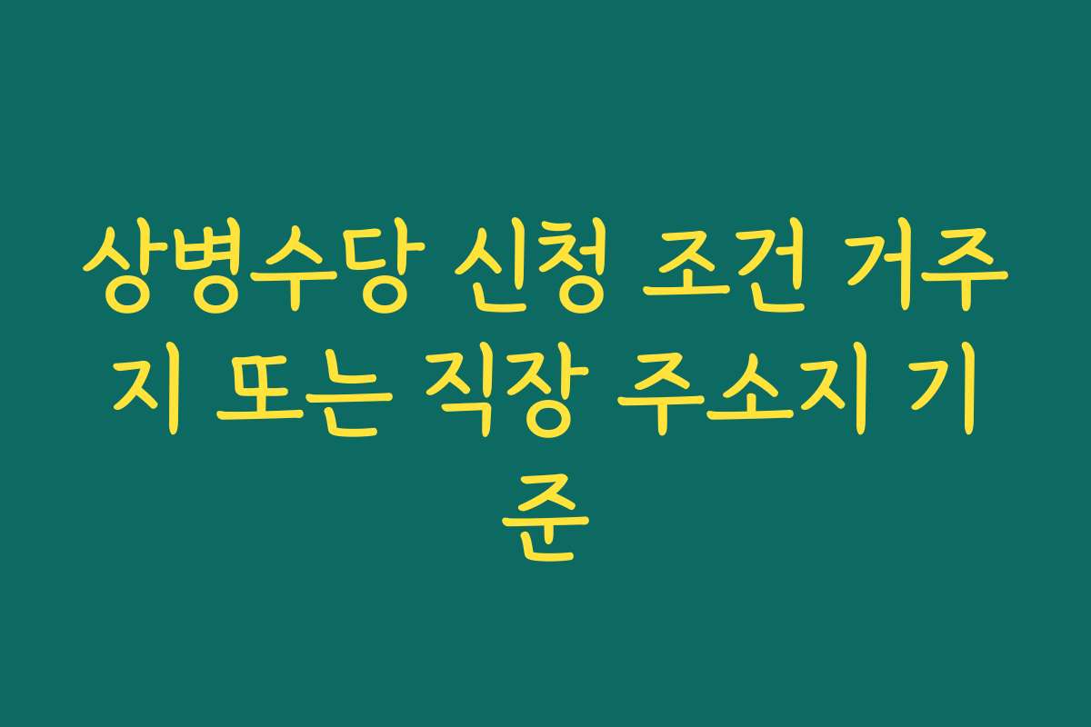 상병수당 신청 조건 거주지 또는 직장 주소지 기준