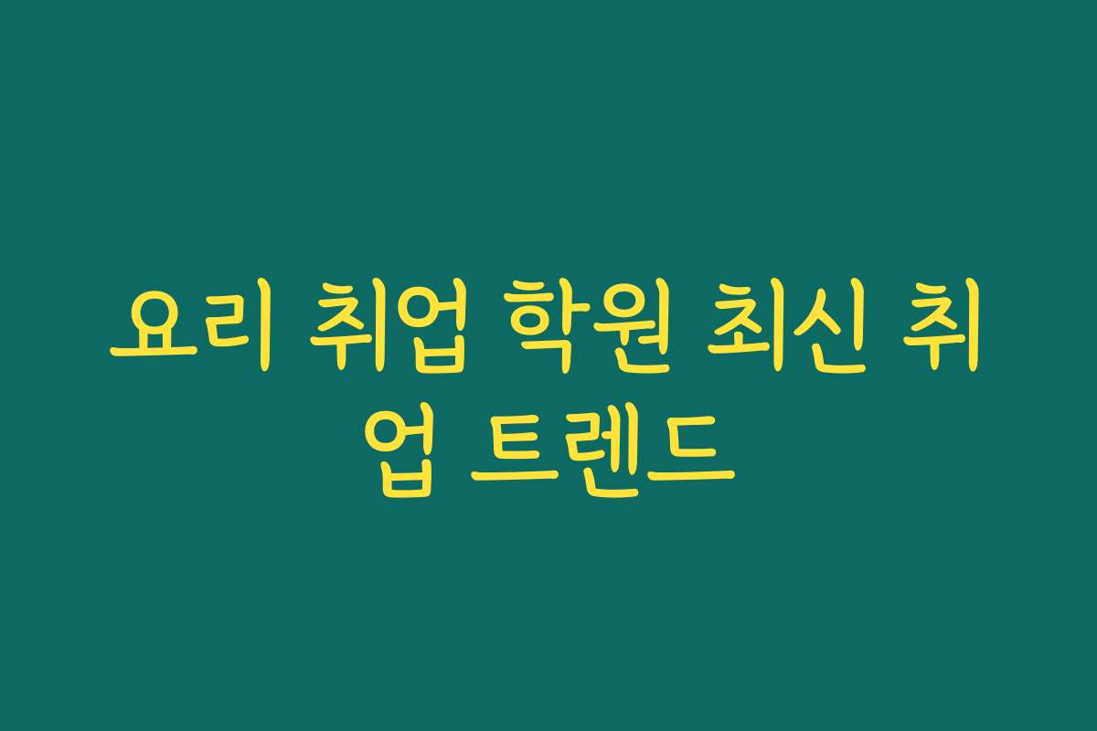 요리 취업 학원 최신 취업 트렌드