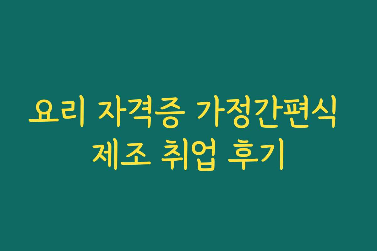 요리 자격증 가정간편식 제조 취업 후기
