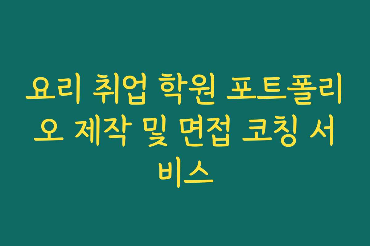 요리 취업 학원 포트폴리오 제작 및 면접 코칭 서비스
