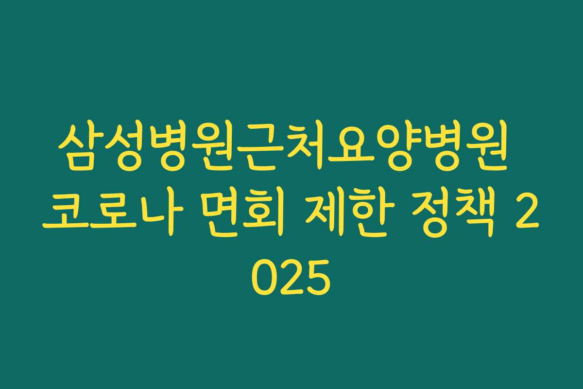 삼성병원근처요양병원 코로나 면회 제한 정책 2025