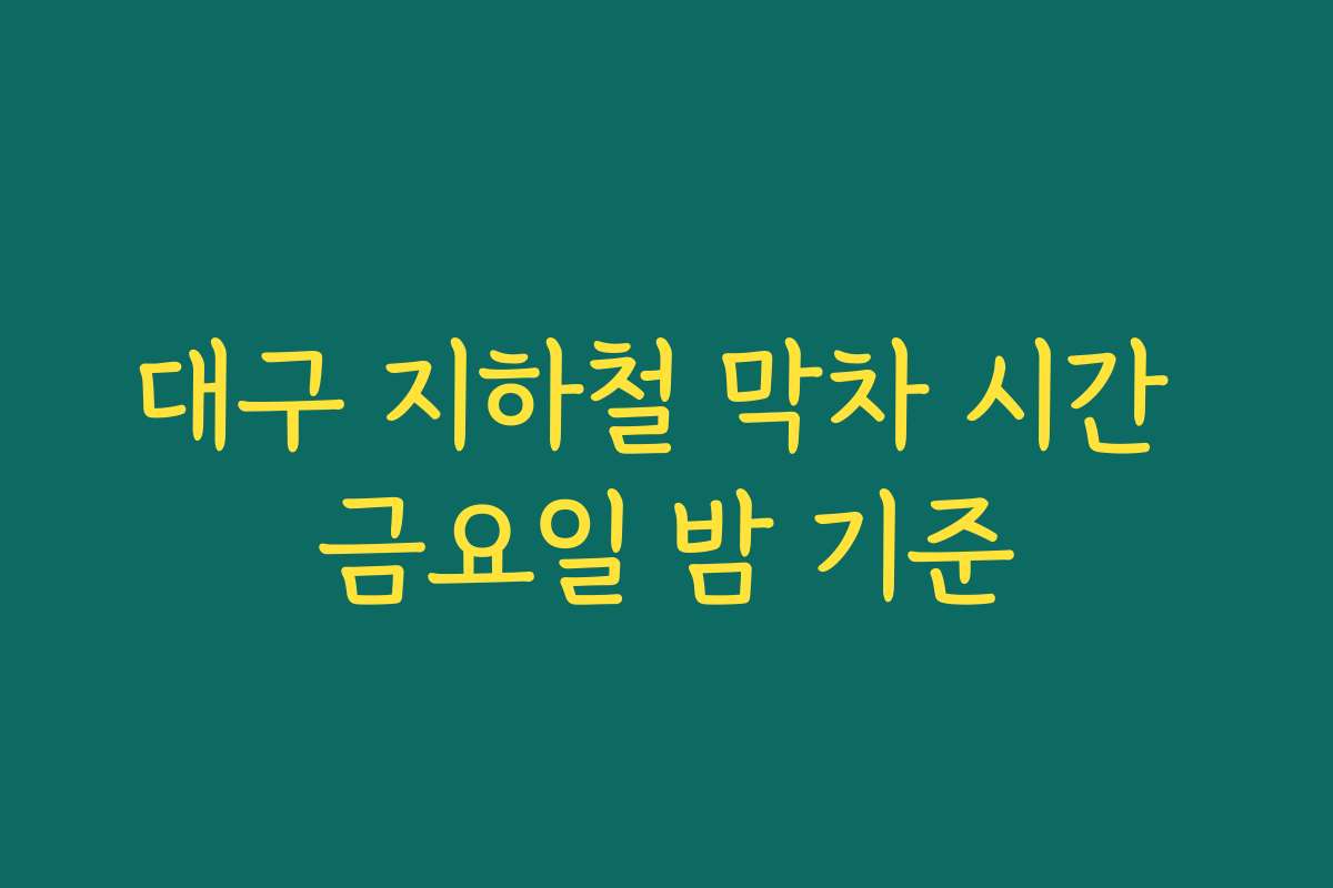 대구 지하철 막차 시간 금요일 밤 기준