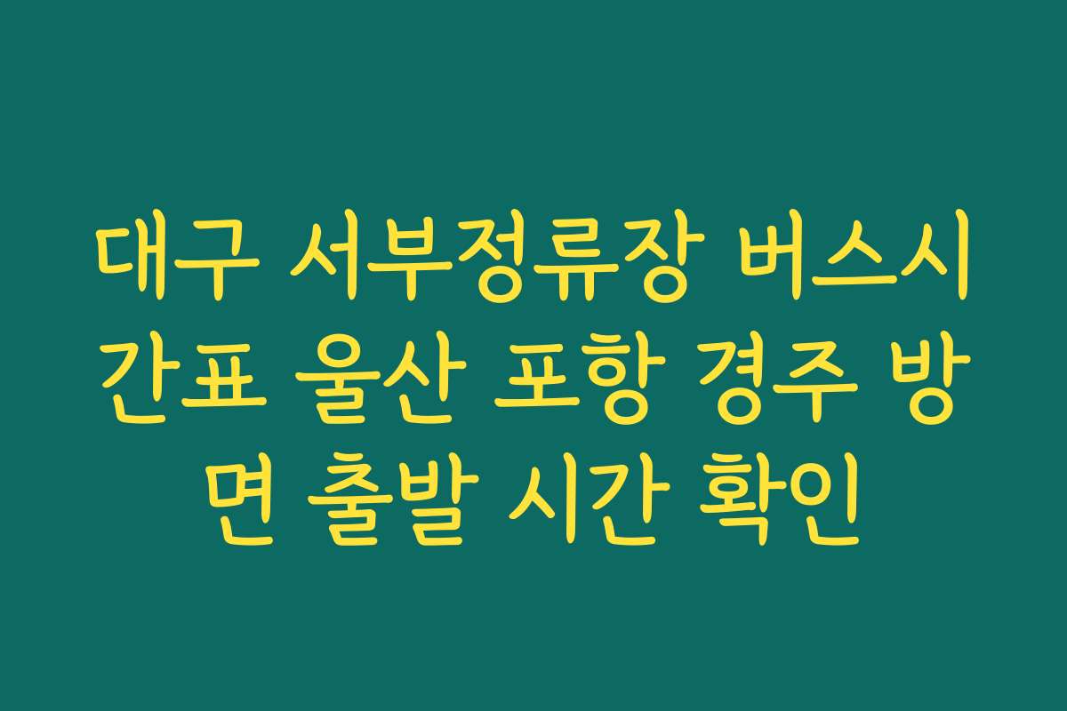 대구 서부정류장 버스시간표 울산 포항 경주 방면 출발 시간 확인 대구 서부정류장 버스시간표 울산 포항 경주 방면 출발 시간 확인