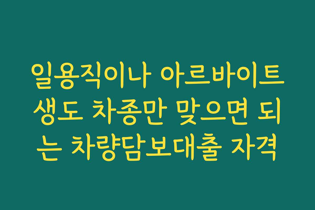 일용직이나 아르바이트생도 차종만 맞으면 되는 차량담보대출 자격 일용직이나 아르바이트생도 차종만 맞으면 되는 차량담보대출 자격