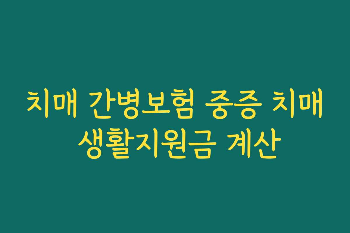 치매 간병보험 중증 치매 생활지원금 계산
