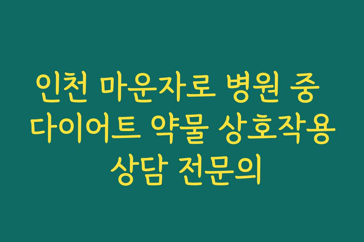 인천 마운자로 병원 중 다이어트 약물 상호작용 상담 전문의