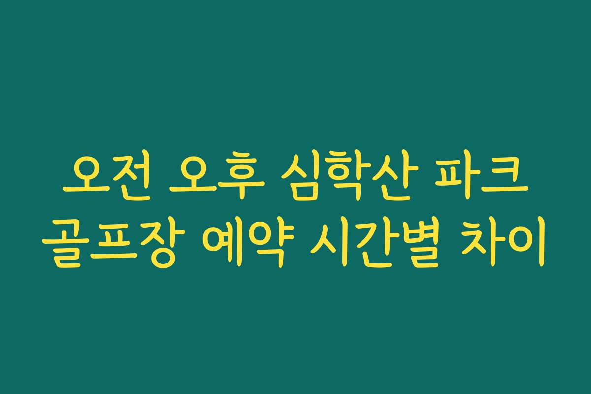 오전 오후 심학산 파크골프장 예약 시간별 차이 오전 오후 심학산 파크골프장 예약 시간별 차이