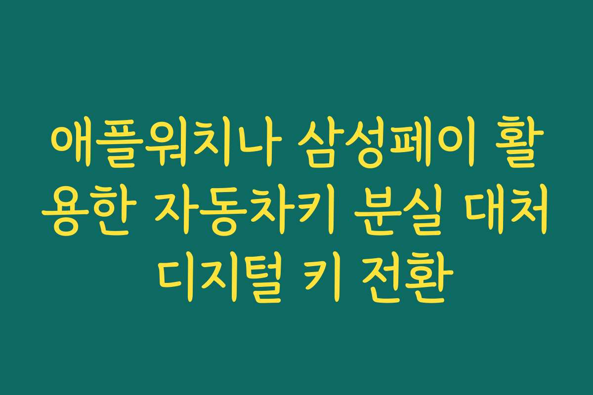 애플워치나 삼성페이 활용한 자동차키 분실 대처 디지털 키 전환
