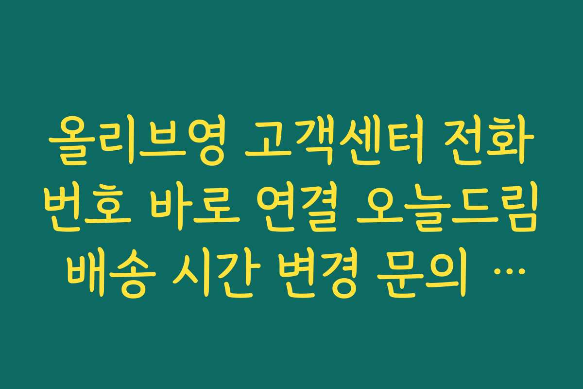 올리브영 고객센터 전화번호 바로 연결 오늘드림 배송 시간 변경 문의 실전 예시