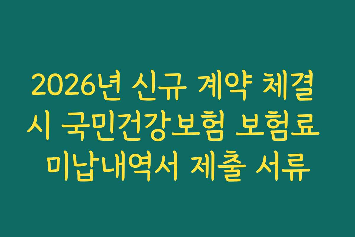 2026년 신규 계약 체결 시 국민건강보험 보험료 미납내역서 제출 서류