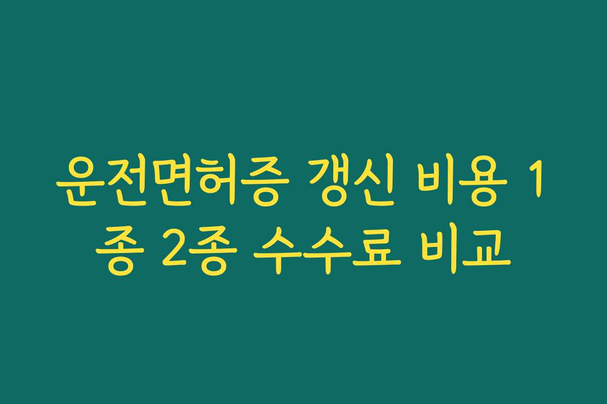 운전면허증 갱신 비용 1종 2종 수수료 비교