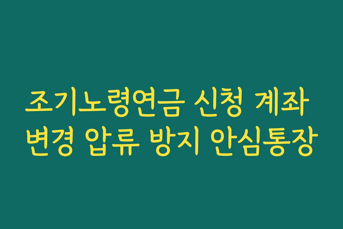 조기노령연금 신청 계좌 변경 압류 방지 안심통장