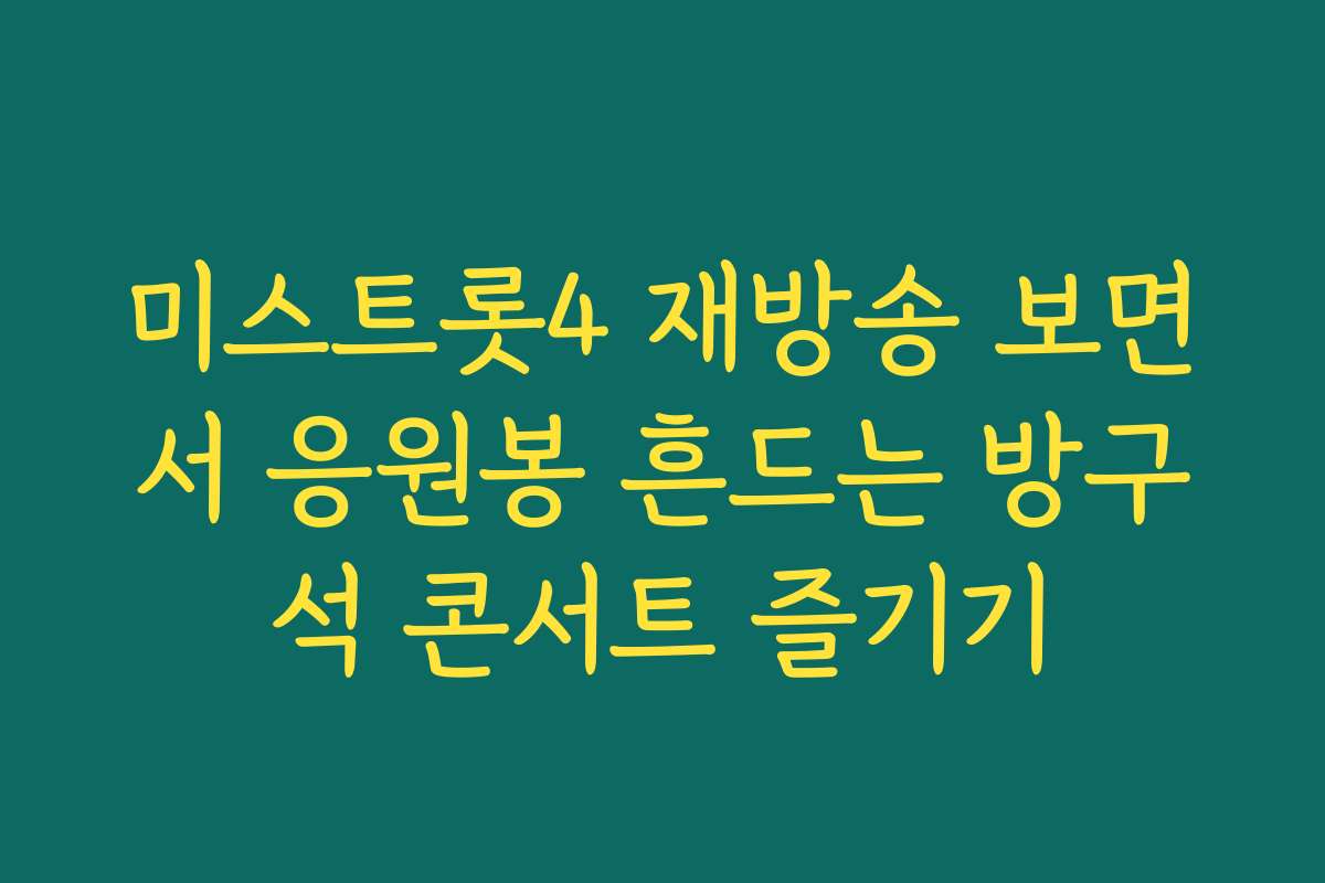미스트롯4 재방송 보면서 응원봉 흔드는 방구석 콘서트 즐기기