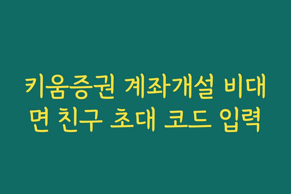 키움증권 계좌개설 비대면 친구 초대 코드 입력 키움증권 계좌개설 비대면 친구 초대 코드 입력