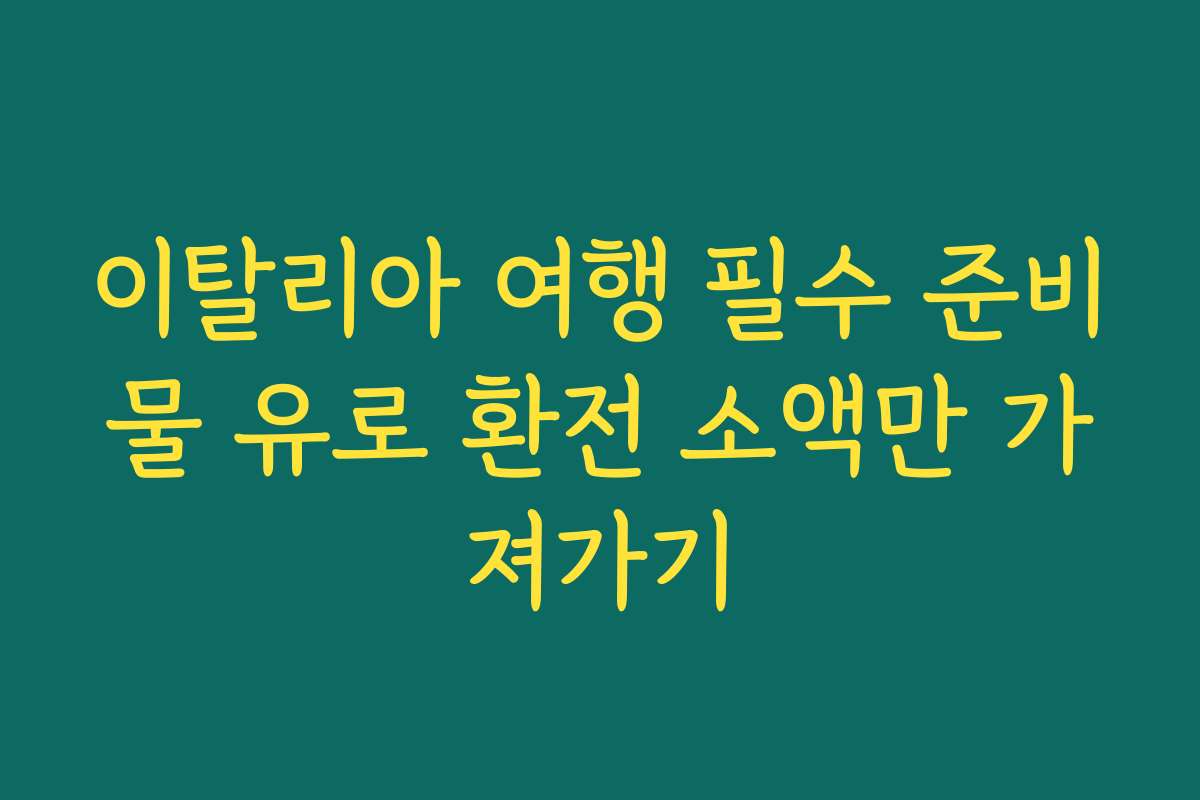 이탈리아 여행 필수 준비물 유로 환전 소액만 가져가기