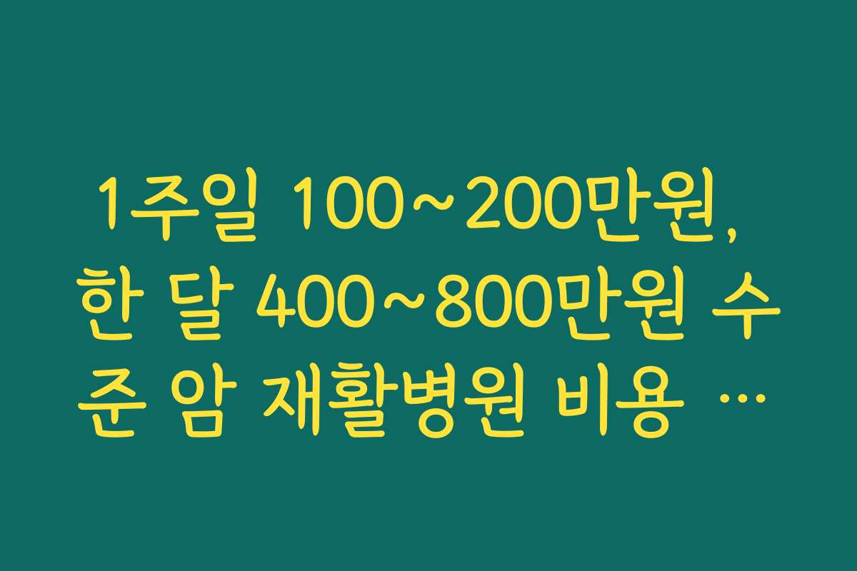 1주일 100~200만원, 한 달 400~800만원 수준 암 재활병원 비용 사례로 본 예산 세우기