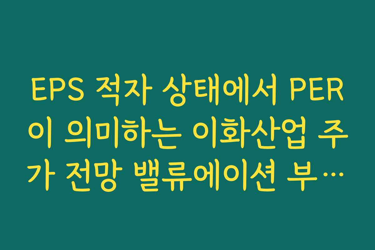 EPS 적자 상태에서 PER이 의미하는 이화산업 주가 전망 밸류에이션 부담 평가