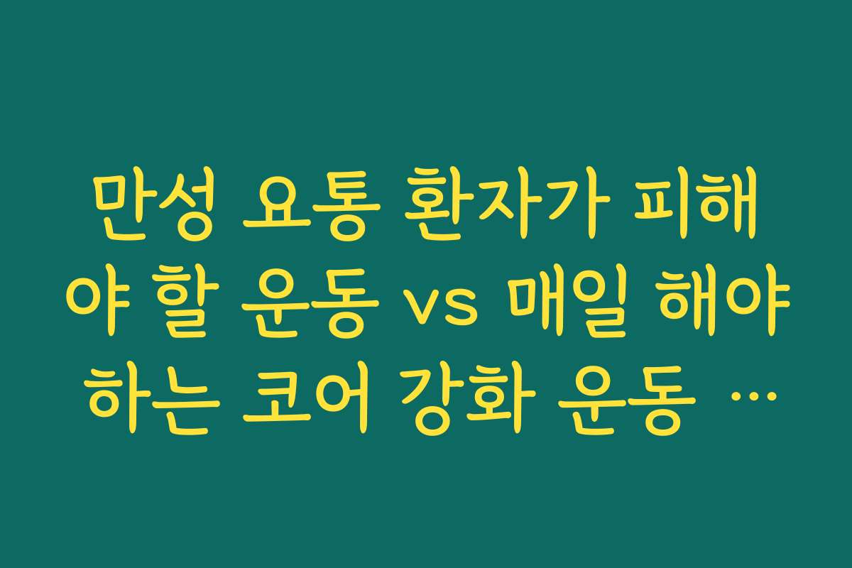 만성 요통 환자가 피해야 할 운동 vs 매일 해야 하는 코어 강화 운동 5가지 만성 요통 환자가 피해야 할 운동 vs 매일 해야 하는 코어 강화 운동 5가지