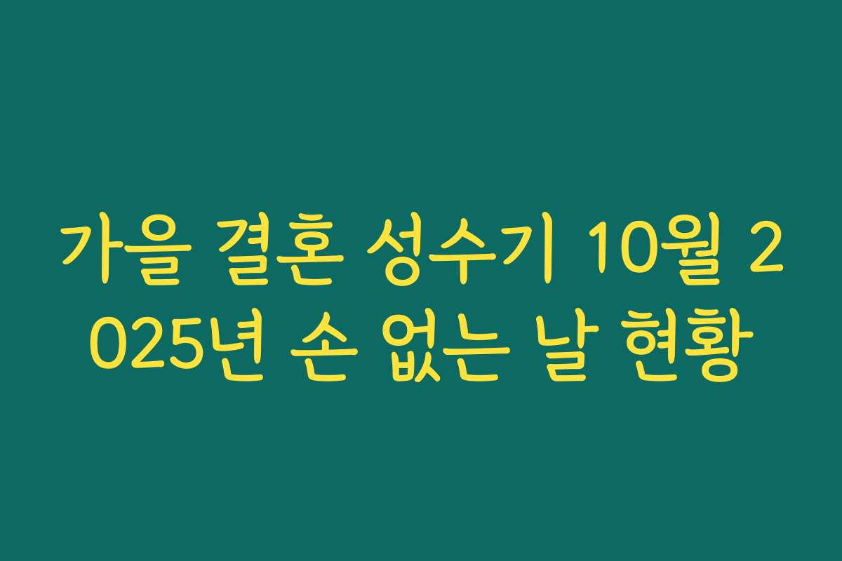 가을 결혼 성수기 10월 2025년 손 없는 날 현황 가을 결혼 성수기 10월 2025년 손 없는 날 현황