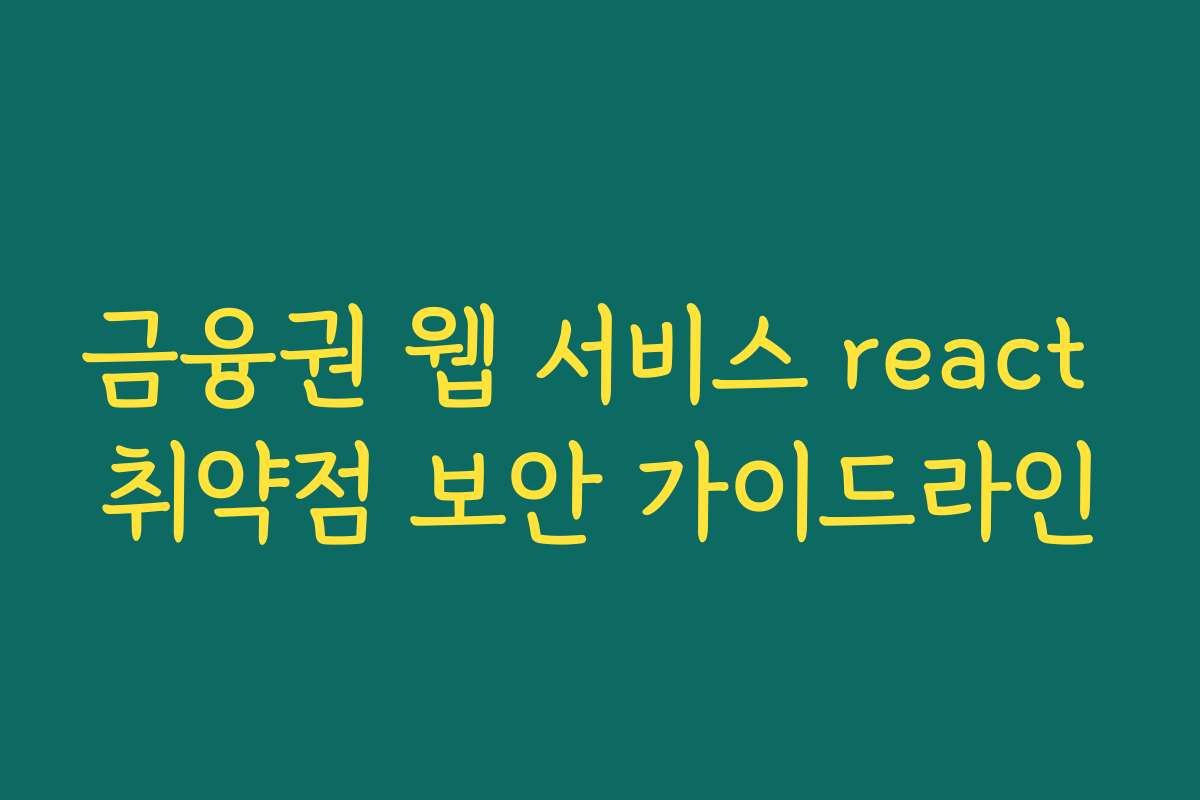 금융권 웹 서비스 react 취약점 보안 가이드라인 금융권 웹 서비스 react 취약점 보안 가이드라인